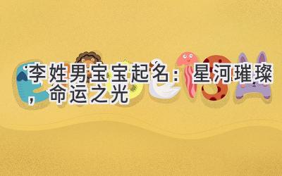 李姓男宝宝起名:星河璀璨,命运之光