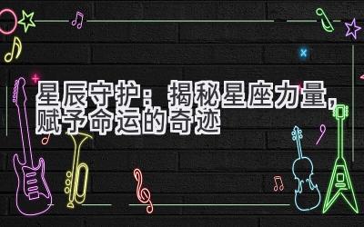 星辰守护:揭秘星座力量,赋予命运的奇迹
