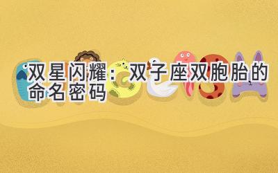  双星闪耀：双子座双胞胎的命名密码 