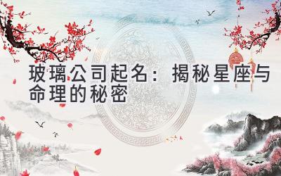 玻璃公司起名:揭秘星座与命理的秘密
