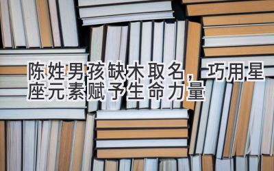 陈姓男孩缺木取名,巧用星座元素赋予生命力量