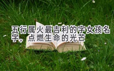  五行属火最吉利的字女孩名字，点燃生命的光芒 