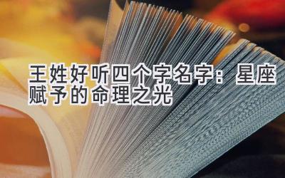  王姓好听四个字名字：星座赋予的命理之光 