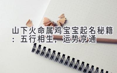 山下火命属鸡宝宝起名秘籍:五行相生,运势亨通