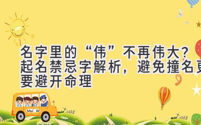   名字里的“伟”不再伟大？ 起名禁忌字解析，避免撞名更要避开命理  