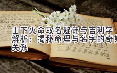 山下火命取名避讳与吉利字解析:揭秘命理与名字的奇妙关系
