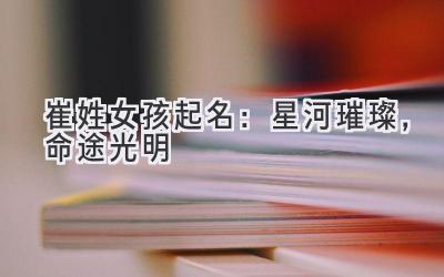 崔姓女孩起名:星河璀璨,命途光明