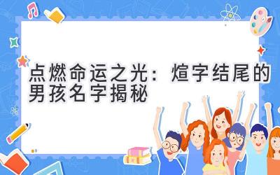   点燃命运之光：煊字结尾的男孩名字揭秘  