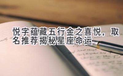  悦字蕴藏五行金之喜悦，取名推荐揭秘星座命运 