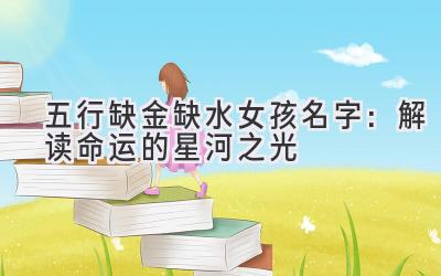 五行缺金缺水女孩名字:解读命运的星河之光