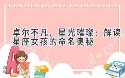 卓尔不凡,星光璀璨:解读星座女孩的命名奥秘