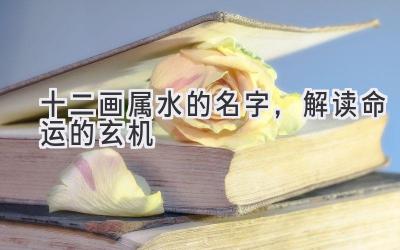 十二画属水的名字,解读命运的玄机