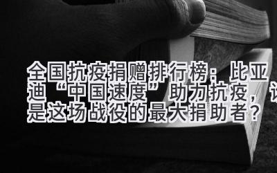 全国抗疫捐赠排行榜:比亚迪“中国速度”助力抗疫,谁是这场战役的最大捐助者?