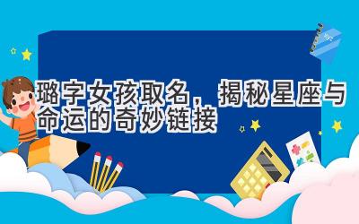 璐字女孩取名,揭秘星座与命运的奇妙链接