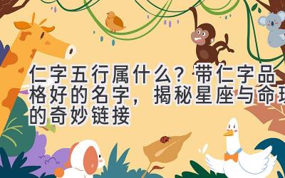 仁字五行属什么?带仁字品格好的名字,揭秘星座与命理的奇妙链接