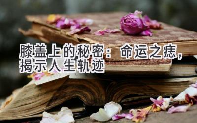 膝盖上的秘密:命运之痣,揭示人生轨迹