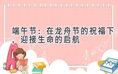 端午节:在龙舟节的祝福下,迎接生命的启航