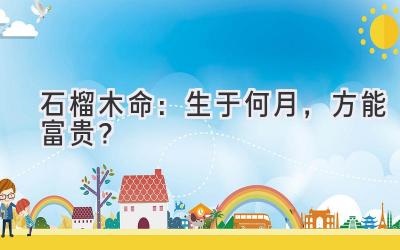 石榴木命:生于何月,方能富贵?