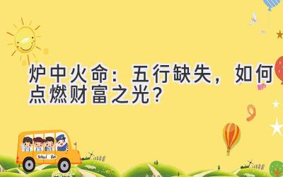 炉中火命:五行缺失,如何点燃财富之光?