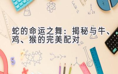蛇的命运之舞:揭秘与牛、鸡、猴的完美配对
