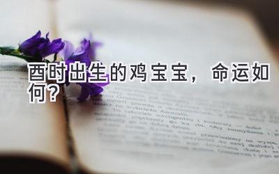 酉时出生的鸡宝宝,命运如何?