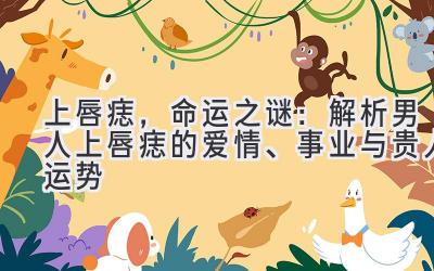 上唇痣,命运之谜:解析男人上唇痣的爱情、事业与贵人运势