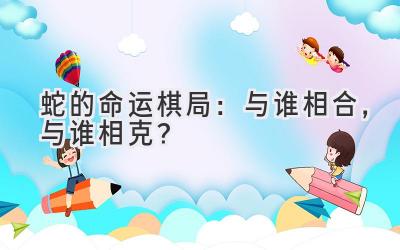 蛇的命运棋局:与谁相合,与谁相克?