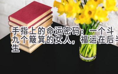手指上的命运密码:一个斗九个簸箕的女人,福运在后半生