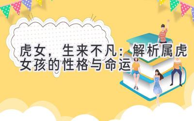 虎女,生来不凡:解析属虎女孩的性格与命运