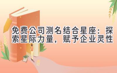 免费公司测名结合星座:探索星际力量,赋予企业灵性