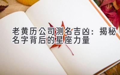 老黄历公司测名吉凶:揭秘名字背后的星座力量