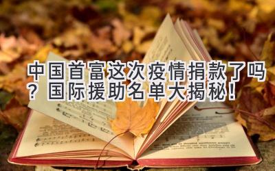 中国首富这次疫情捐款了吗?国际援助名单大揭秘!