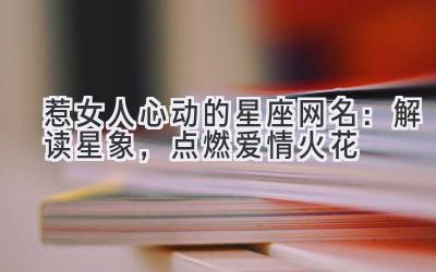 惹女人心动的星座网名:解读星象,点燃爱情火花