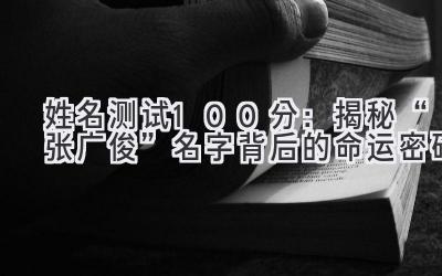  姓名测试100分：揭秘“张广俊”名字背后的命运密码 