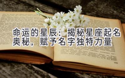 命运的星辰:揭秘星座起名奥秘,赋予名字独特力量
