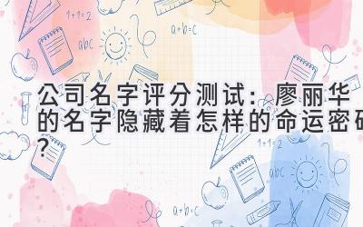 公司名字评分测试:廖丽华的名字隐藏着怎样的命运密码?