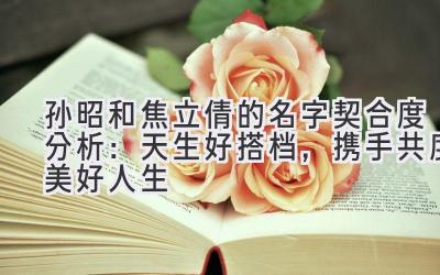 孙昭和焦立倩的名字契合度分析:天生好搭档,携手共度美好人生