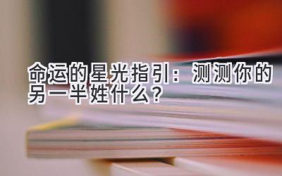 命运的星光指引:测测你的另一半姓什么?