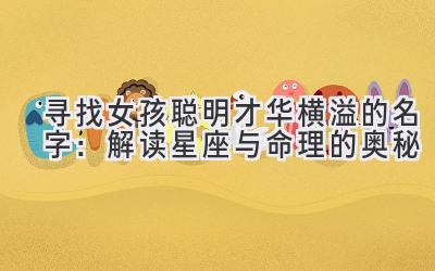寻找女孩聪明才华横溢的名字:解读星座与命理的奥秘