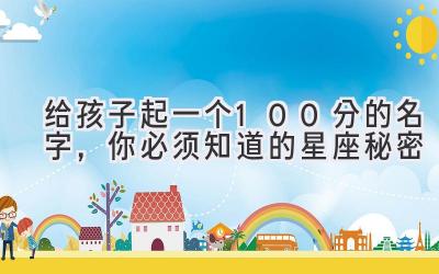 给孩子起一个100分的名字,你必须知道的星座秘密