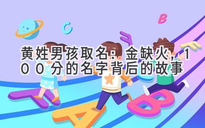 黄姓男孩取名:金缺火,100分的名字背后的故事