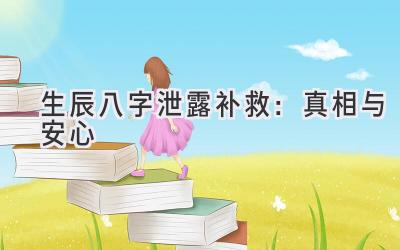 生辰八字泄露补救:真相与安心