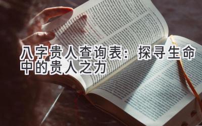 八字贵人查询表:探寻生命中的贵人之力