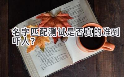 名字匹配测试是否真的准到吓人?