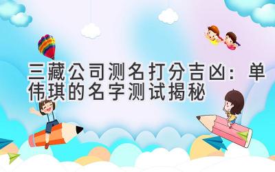 三藏公司测名打分吉凶:单伟琪的名字测试揭秘