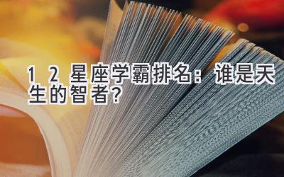 12星座学霸排名:谁是天生的智者?