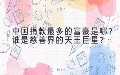 中国捐款最多的富豪是哪?谁是慈善界的天王巨星?