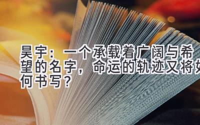 昊宇:一个承载着广阔与希望的名字,命运的轨迹又将如何书写?