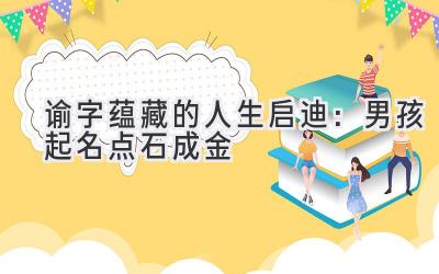  谕字蕴藏的人生启迪：男孩起名点石成金 