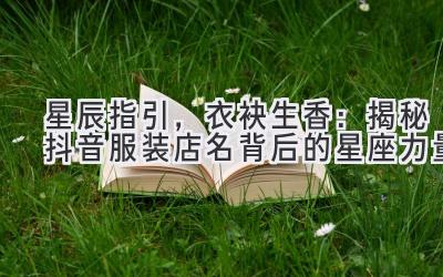 星辰指引,衣袂生香:揭秘抖音服装店名背后的星座力量